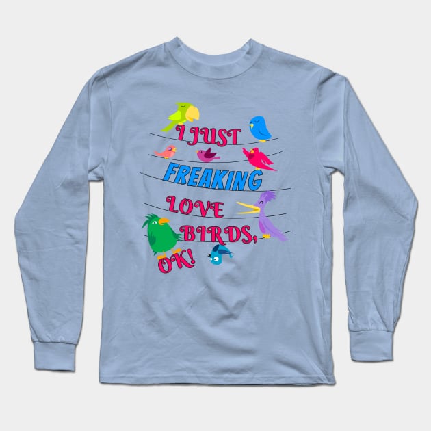 I Just Freaking Love Birds Long Sleeve T-Shirt by Einstein Parrot